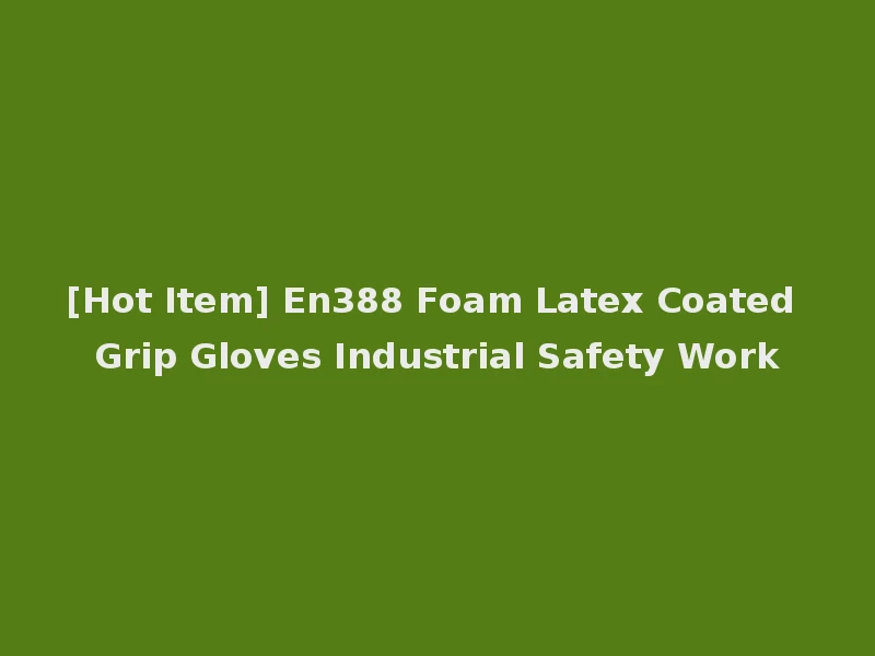 [Hot Item] En388 Foam Latex Coated Grip Gloves Industrial Safety Work