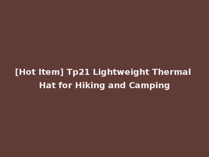 [Hot Item] Tp21 Lightweight Thermal Hat for Hiking and Camping
