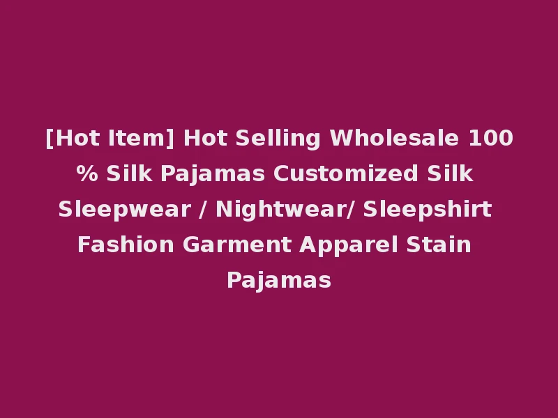 [Hot Item] Hot Selling Wholesale 100% Silk Pajamas Customized Silk Sleepwear / Nightwear/ Sleepshirt Fashion Garment Apparel Stain Pajamas