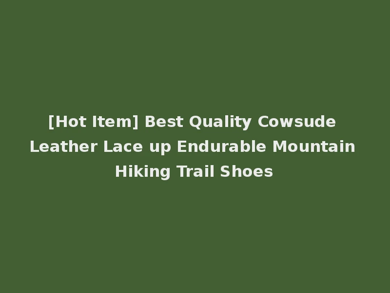 [Hot Item] Best Quality Cowsude Leather Lace up Endurable Mountain Hiking Trail Shoes