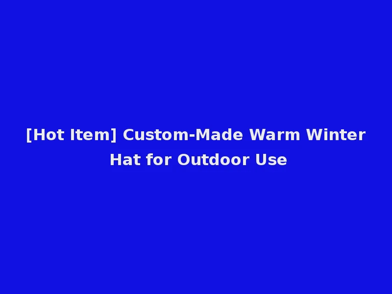 [Hot Item] Custom-Made Warm Winter Hat for Outdoor Use