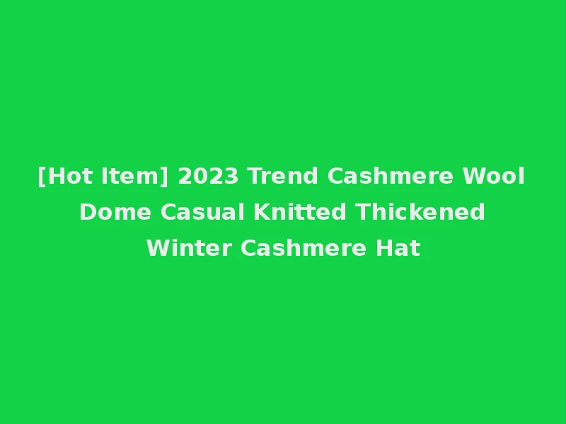 [Hot Item] 2023 Trend Cashmere Wool Dome Casual Knitted Thickened Winter Cashmere Hat
