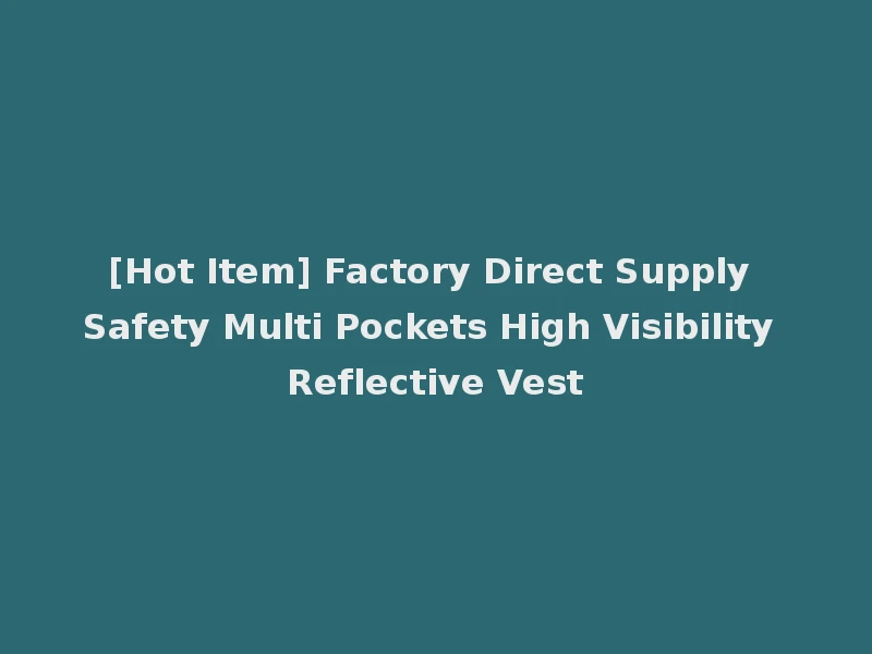 [Hot Item] Factory Direct Supply Safety Multi Pockets High Visibility Reflective Vest