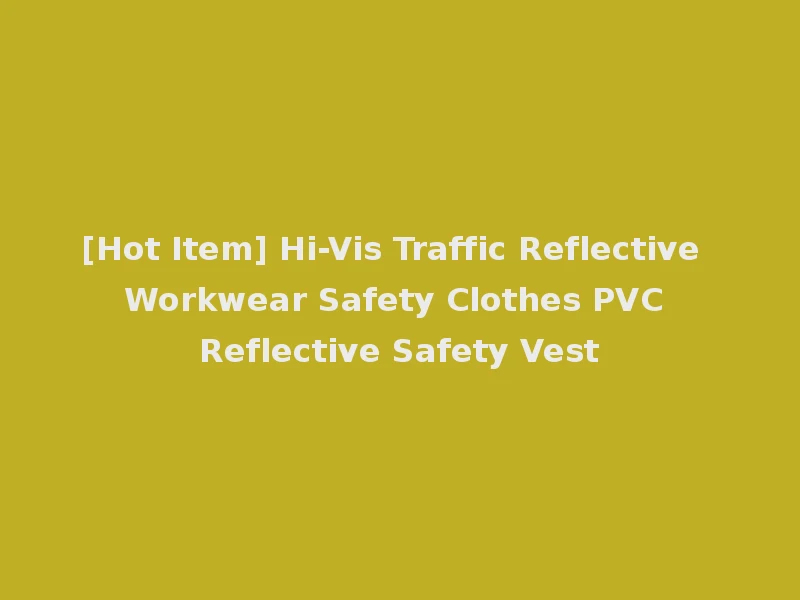 [Hot Item] Hi-Vis Traffic Reflective Workwear Safety Clothes PVC Reflective Safety Vest