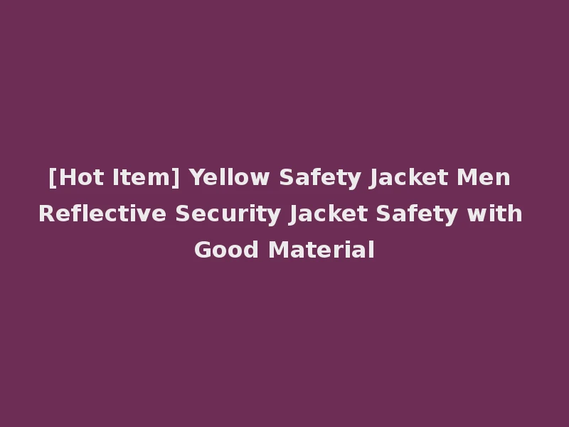 [Hot Item] Yellow Safety Jacket Men Reflective Security Jacket Safety with Good Material