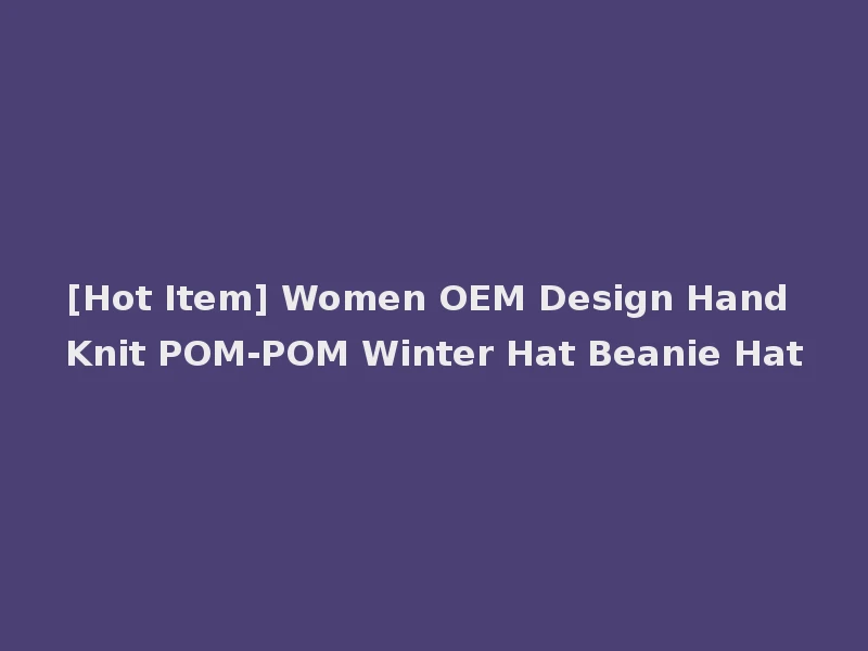 [Hot Item] Women OEM Design Hand Knit POM-POM Winter Hat Beanie Hat