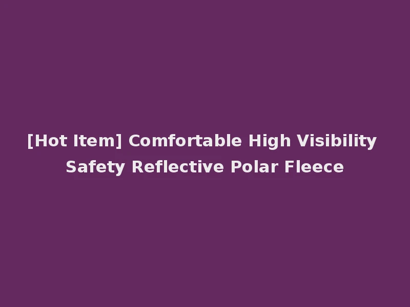 [Hot Item] Comfortable High Visibility Safety Reflective Polar Fleece