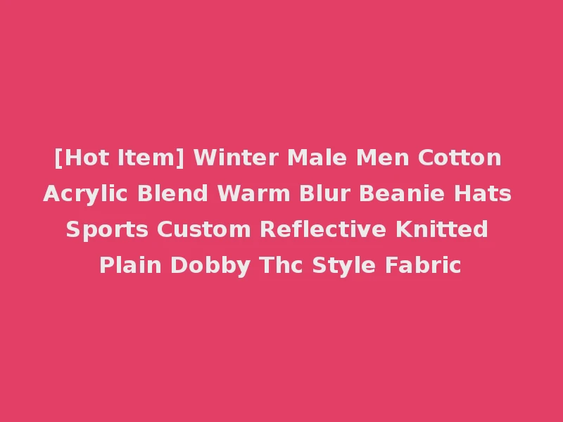 [Hot Item] Winter Male Men Cotton Acrylic Blend Warm Blur Beanie Hats Sports Custom Reflective Knitted Plain Dobby Thc Style Fabric