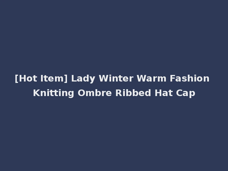 [Hot Item] Lady Winter Warm Fashion Knitting Ombre Ribbed Hat Cap
