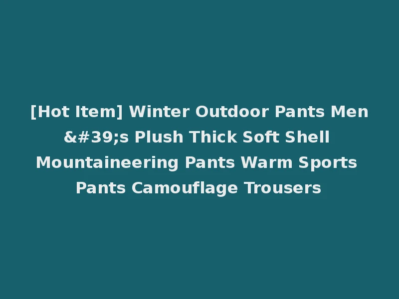 [Hot Item] Winter Outdoor Pants Men's Plush Thick Soft Shell Mountaineering Pants Warm Sports Pants Camouflage Trousers
