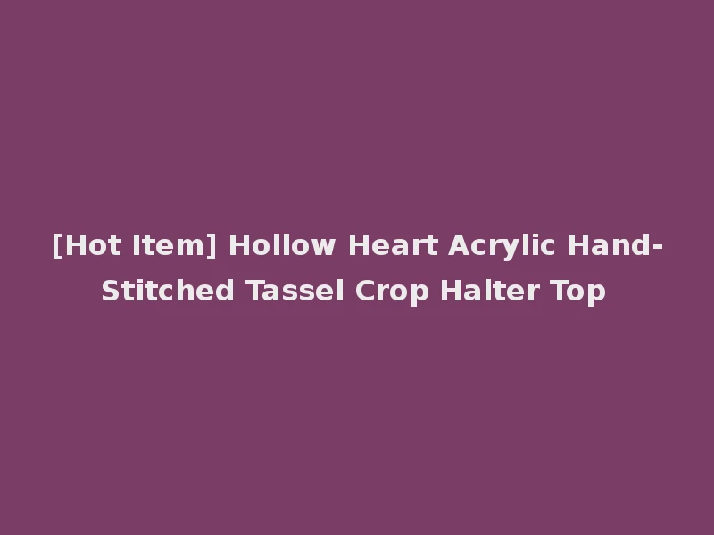 [Hot Item] Hollow Heart Acrylic Hand-Stitched Tassel Crop Halter Top
