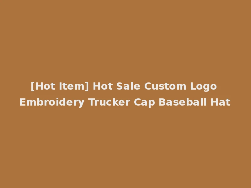 [Hot Item] Hot Sale Custom Logo Embroidery Trucker Cap Baseball Hat