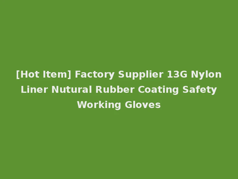 [Hot Item] Factory Supplier 13G Nylon Liner Nutural Rubber Coating Safety Working Gloves