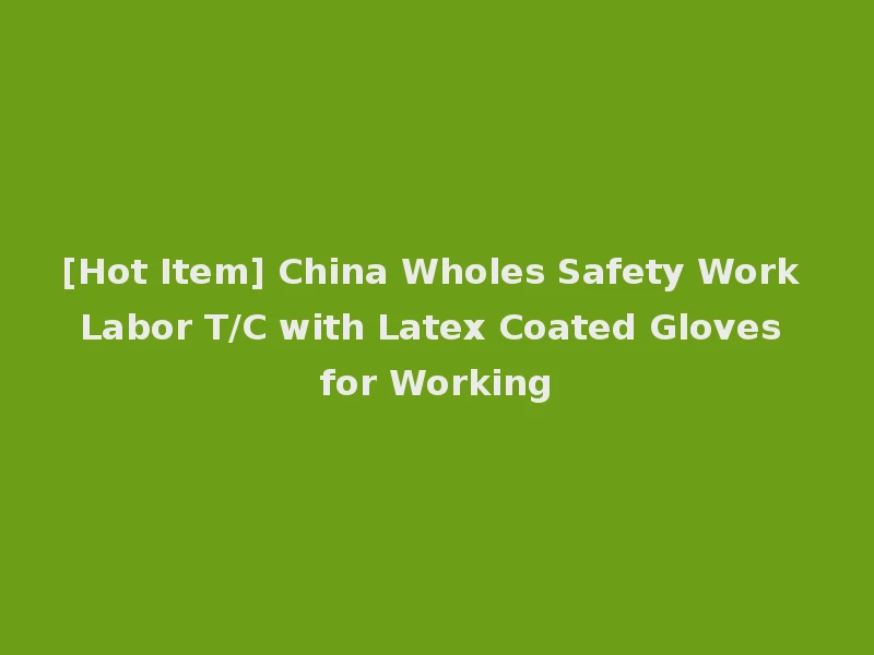 [Hot Item] China Wholes Safety Work Labor T/C with Latex Coated Gloves for Working