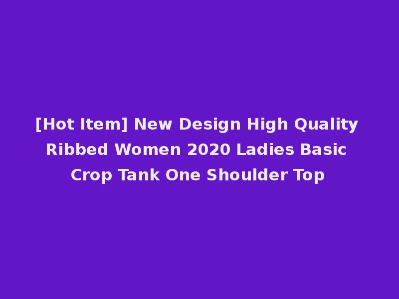 [Hot Item] New Design High Quality Ribbed Women 2020 Ladies Basic Crop Tank One Shoulder Top