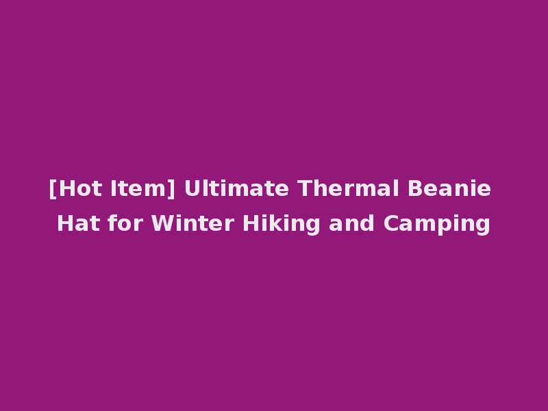 [Hot Item] Ultimate Thermal Beanie Hat for Winter Hiking and Camping