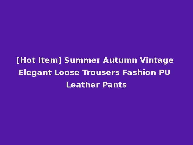 [Hot Item] Summer Autumn Vintage Elegant Loose Trousers Fashion PU Leather Pants
