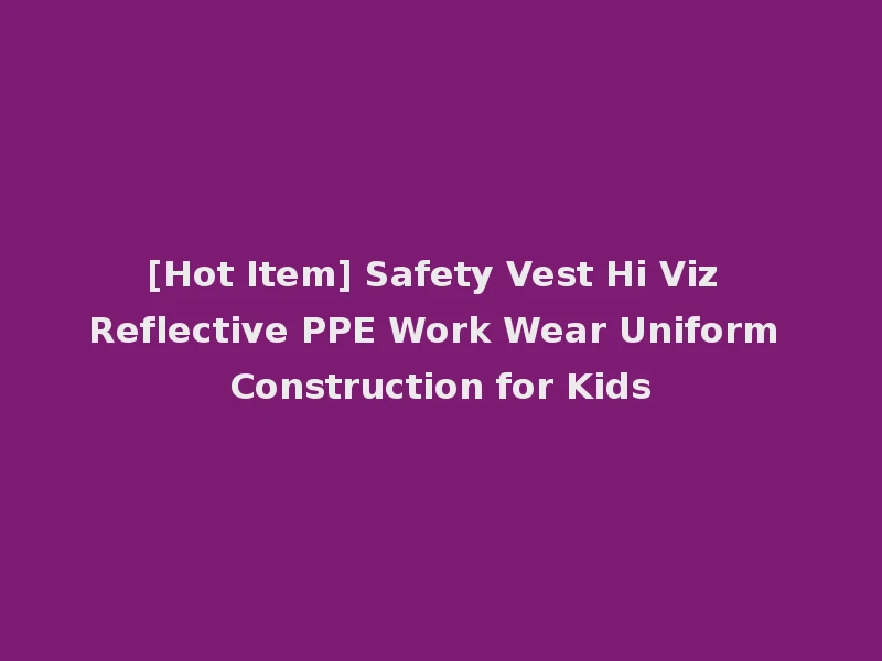 [Hot Item] Safety Vest Hi Viz Reflective PPE Work Wear Uniform Construction for Kids