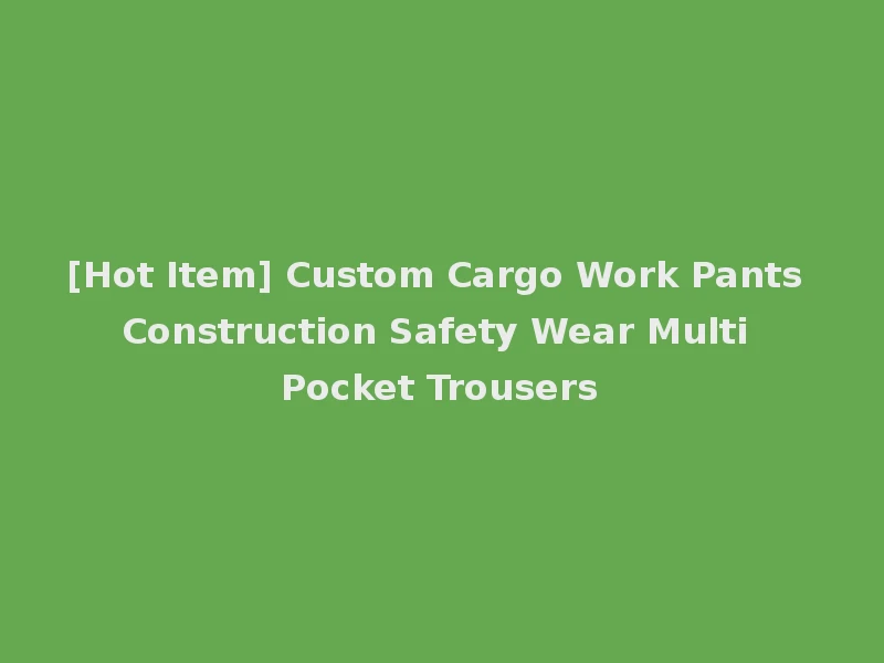 [Hot Item] Custom Cargo Work Pants Construction Safety Wear Multi Pocket Trousers