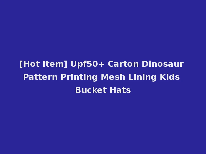 [Hot Item] Upf50+ Carton Dinosaur Pattern Printing Mesh Lining Kids Bucket Hats