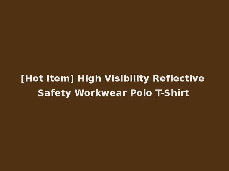 [Hot Item] High Visibility Reflective Safety Workwear Polo T-Shirt
