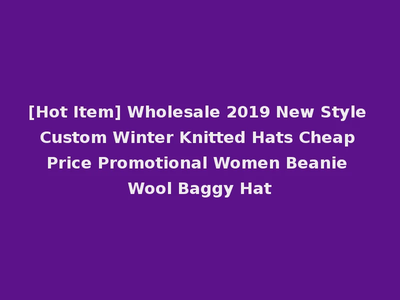 [Hot Item] Wholesale 2019 New Style Custom Winter Knitted Hats Cheap Price Promotional Women Beanie Wool Baggy Hat