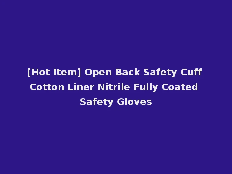 [Hot Item] Open Back Safety Cuff Cotton Liner Nitrile Fully Coated Safety Gloves