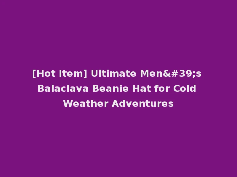 [Hot Item] Ultimate Men's Balaclava Beanie Hat for Cold Weather Adventures