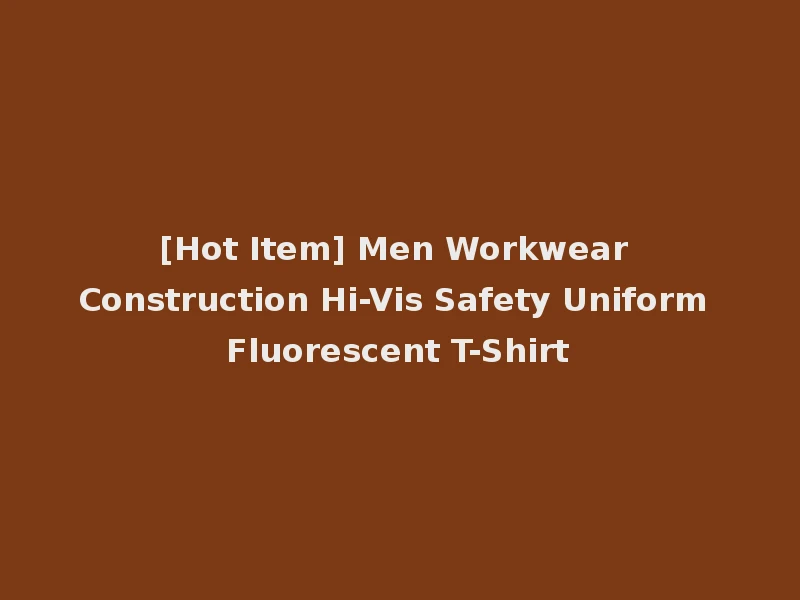 [Hot Item] Men Workwear Construction Hi-Vis Safety Uniform Fluorescent T-Shirt