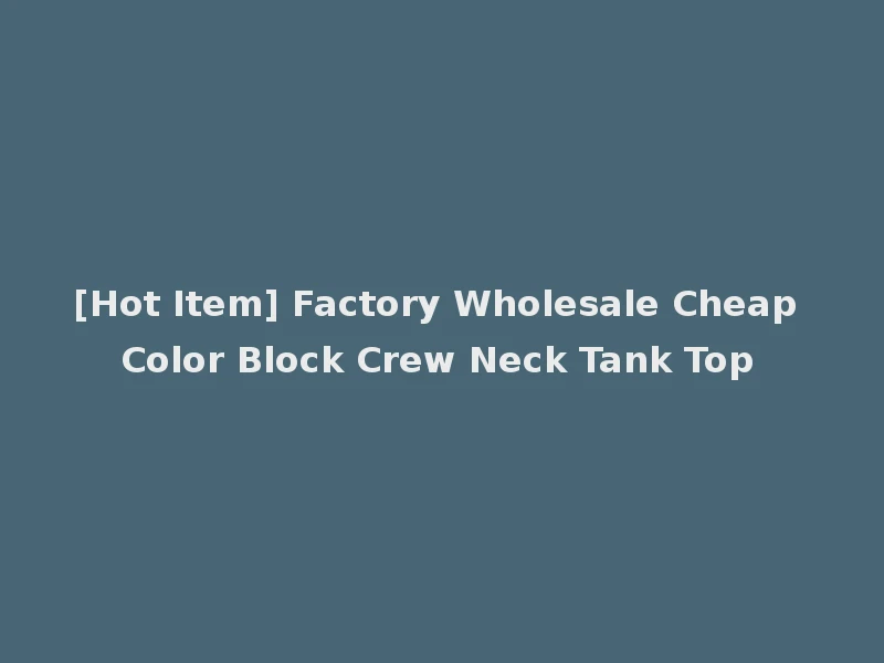 [Hot Item] Factory Wholesale Cheap Color Block Crew Neck Tank Top