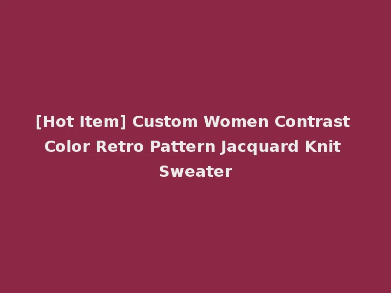 [Hot Item] Custom Women Contrast Color Retro Pattern Jacquard Knit Sweater