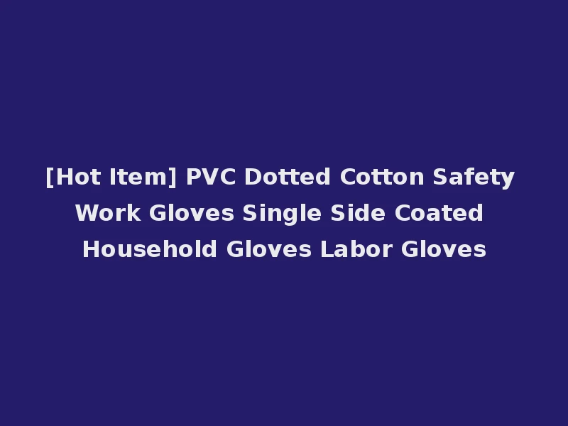 [Hot Item] PVC Dotted Cotton Safety Work Gloves Single Side Coated Household Gloves Labor Gloves