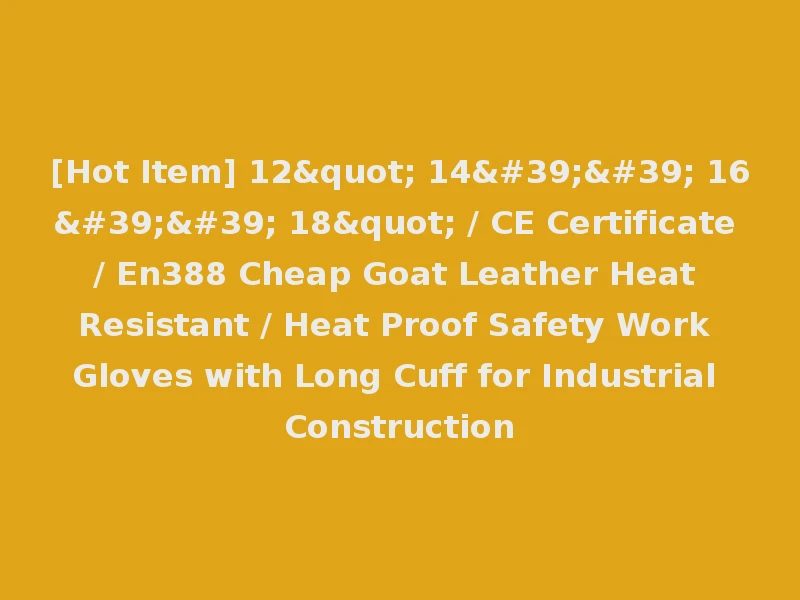 [Hot Item] 12" 14'' 16'' 18" / CE Certificate / En388 Cheap Goat Leather Heat Resistant / Heat Proof Safety Work Gloves with Long Cuff for Industrial Construction