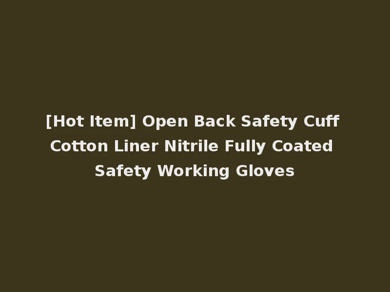 [Hot Item] Open Back Safety Cuff Cotton Liner Nitrile Fully Coated Safety Working Gloves