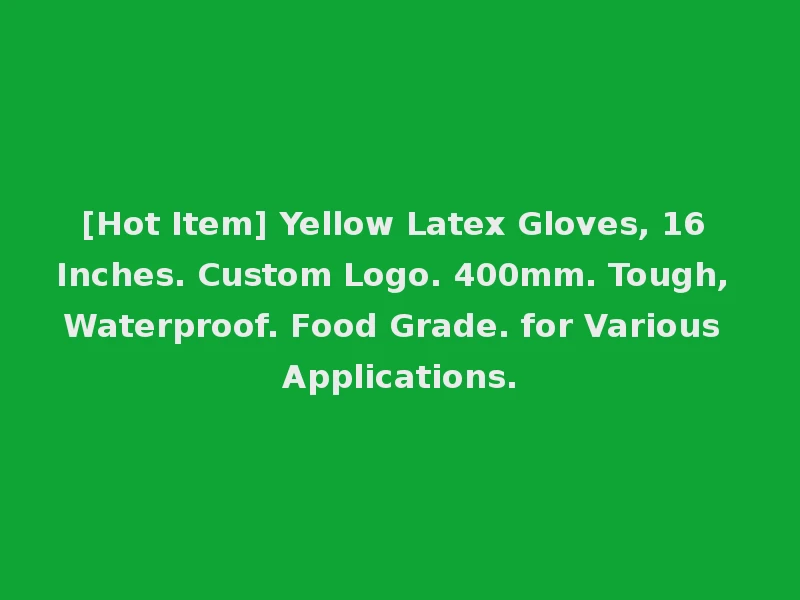 [Hot Item] Yellow Latex Gloves, 16 Inches. Custom Logo. 400mm. Tough, Waterproof. Food Grade. for Various Applications.