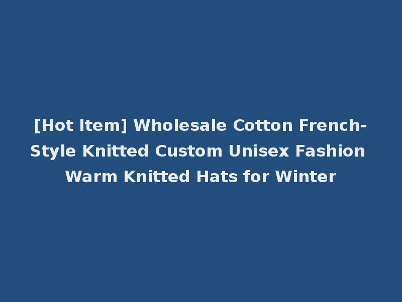 [Hot Item] Wholesale Cotton French-Style Knitted Custom Unisex Fashion Warm Knitted Hats for Winter