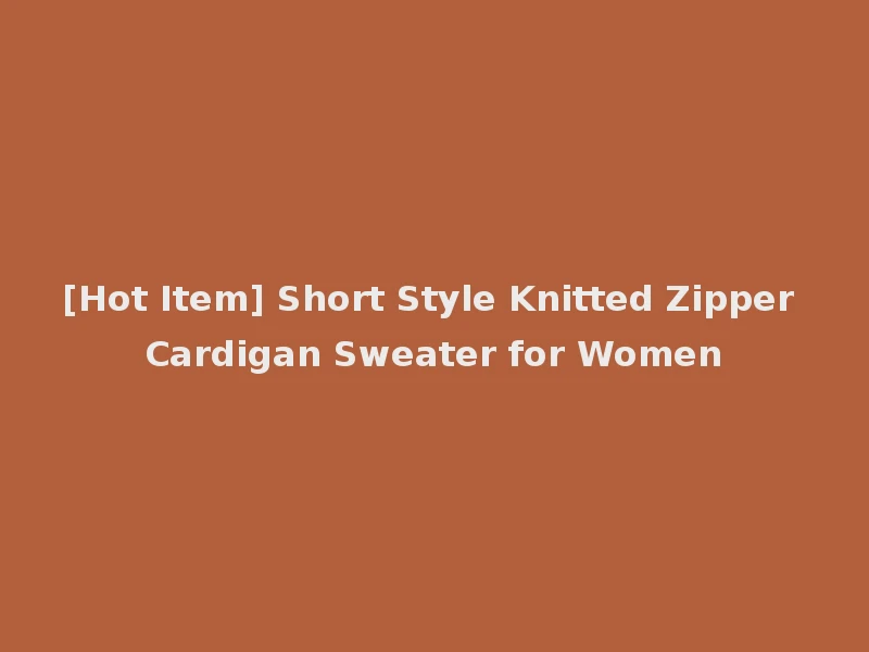 [Hot Item] Short Style Knitted Zipper Cardigan Sweater for Women