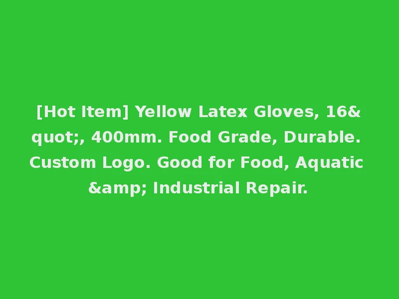 [Hot Item] Yellow Latex Gloves, 16", 400mm. Food Grade, Durable. Custom Logo. Good for Food, Aquatic & Industrial Repair.