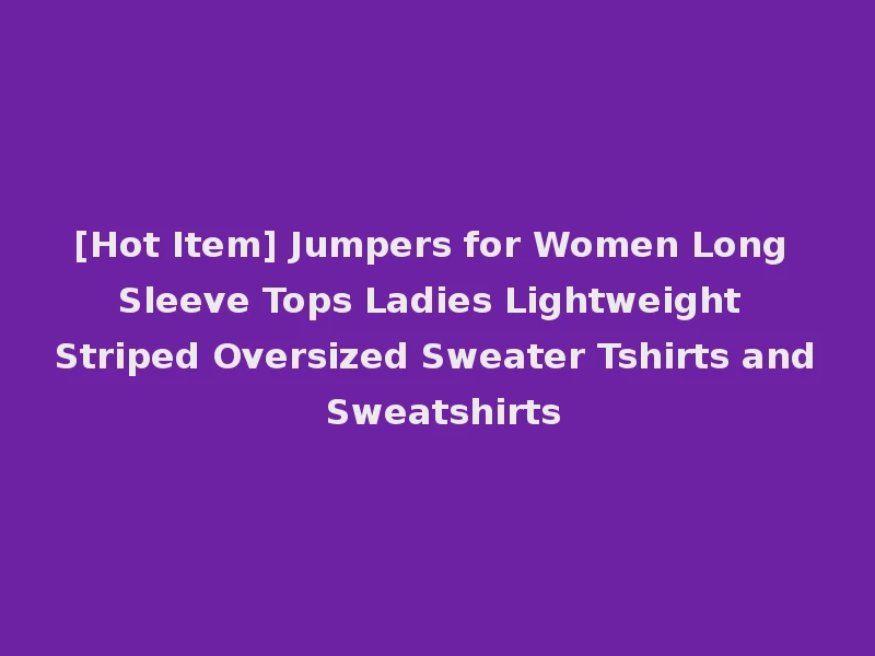 [Hot Item] Jumpers for Women Long Sleeve Tops Ladies Lightweight Striped Oversized Sweater Tshirts and Sweatshirts