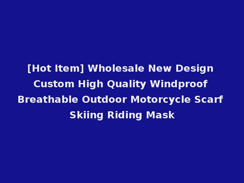 [Hot Item] Wholesale New Design Custom High Quality Windproof Breathable Outdoor Motorcycle Scarf Skiing Riding Mask