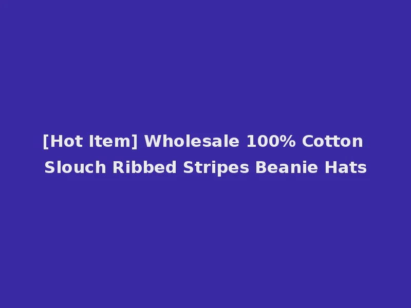 [Hot Item] Wholesale 100% Cotton Slouch Ribbed Stripes Beanie Hats