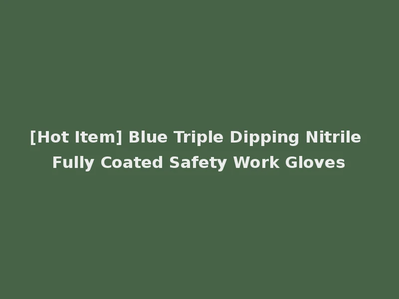 [Hot Item] Blue Triple Dipping Nitrile Fully Coated Safety Work Gloves