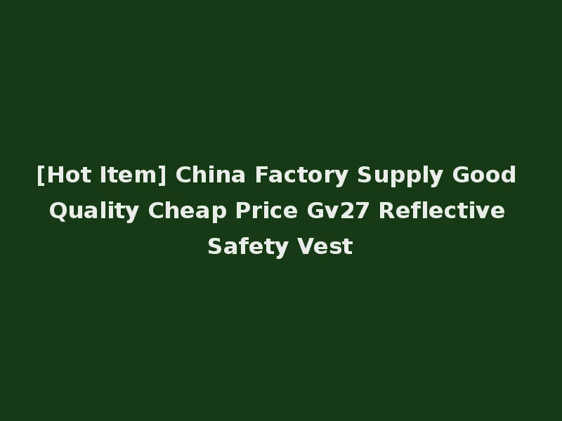 [Hot Item] China Factory Supply Good Quality Cheap Price Gv27 Reflective Safety Vest