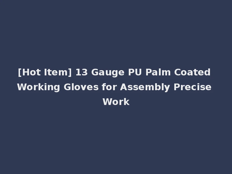 [Hot Item] 13 Gauge PU Palm Coated Working Gloves for Assembly Precise Work