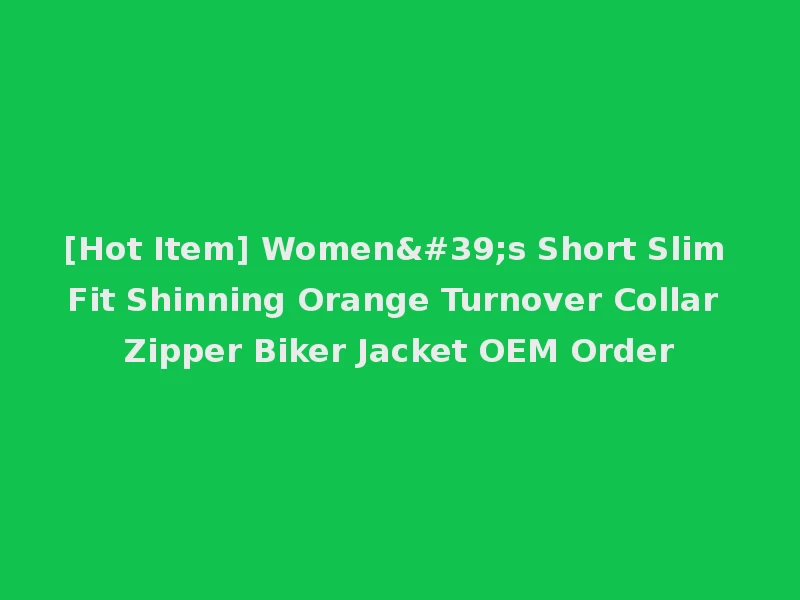 [Hot Item] Women's Short Slim Fit Shinning Orange Turnover Collar Zipper Biker Jacket OEM Order