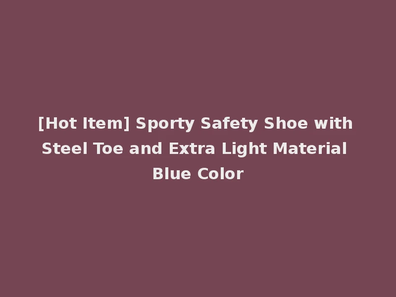 [Hot Item] Sporty Safety Shoe with Steel Toe and Extra Light Material Blue Color