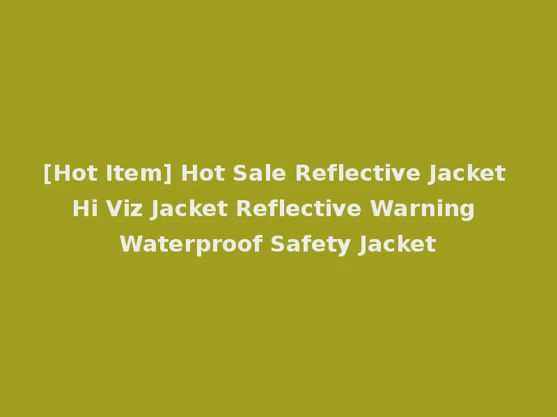 [Hot Item] Hot Sale Reflective Jacket Hi Viz Jacket Reflective Warning Waterproof Safety Jacket