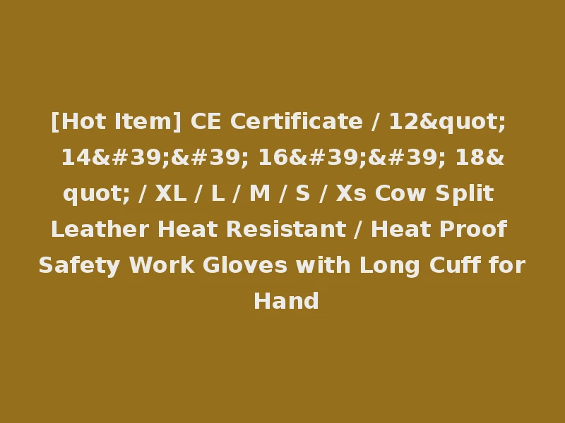 [Hot Item] CE Certificate / 12" 14'' 16'' 18" / XL / L / M / S / Xs Cow Split Leather Heat Resistant / Heat Proof Safety Work Gloves with Long Cuff for Hand