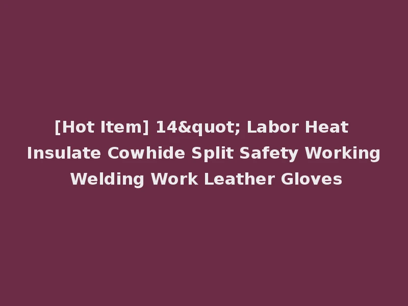 [Hot Item] 14" Labor Heat Insulate Cowhide Split Safety Working Welding Work Leather Gloves