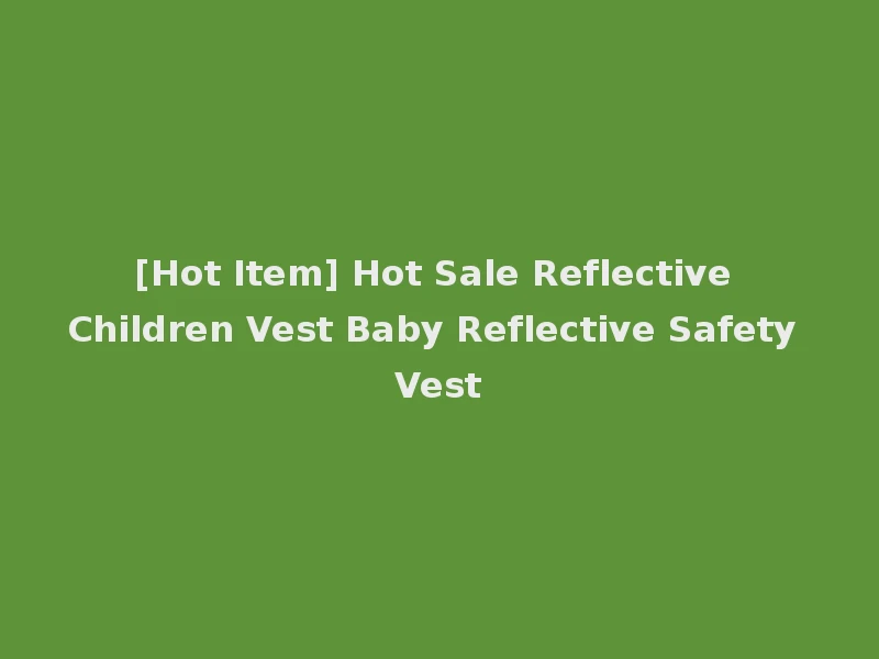 [Hot Item] Hot Sale Reflective Children Vest Baby Reflective Safety Vest